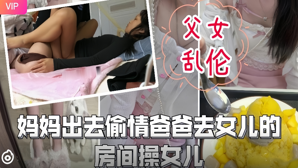 父女乱伦！！妈妈出去偷情爸爸去女儿的房间操女儿