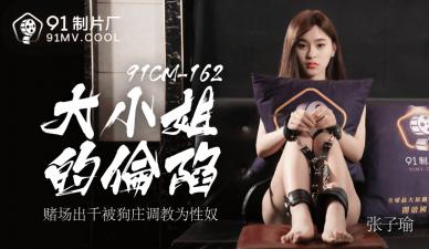 国产AV91CM-162完整收录！豪门千金张子瑜被贴身保镖玩弄彻底沦陷 全程高能破防瞬间完整记录！